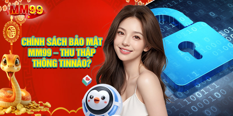 Chính Sách Bảo Mật MM99 – Thu Thập Thông Tin Khách Hàng Như Thế Nào?